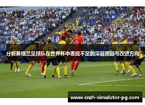 分析英格兰足球队在世界杯中表现不足的深层原因与改进方向