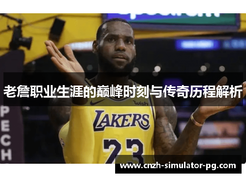 老詹职业生涯的巅峰时刻与传奇历程解析