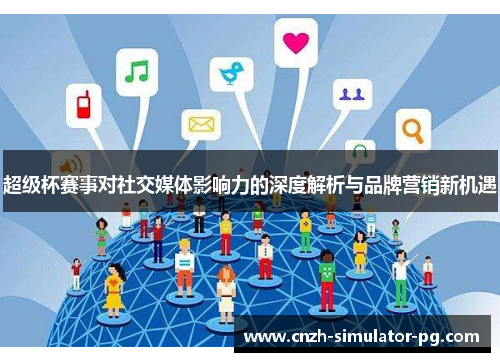 超级杯赛事对社交媒体影响力的深度解析与品牌营销新机遇 超级杯赛事对社交媒体影响力的深度解析与品牌营销新机遇