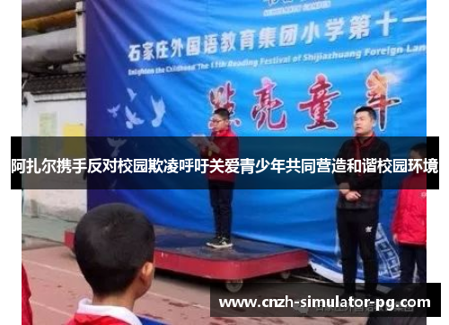 阿扎尔携手反对校园欺凌呼吁关爱青少年共同营造和谐校园环境 阿扎尔携手反对校园欺凌呼吁关爱青少年共同营造和谐校园环境