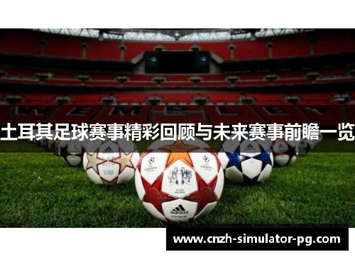 土耳其足球赛事精彩回顾与未来赛事前瞻一览 土耳其足球赛事精彩回顾与未来赛事前瞻一览