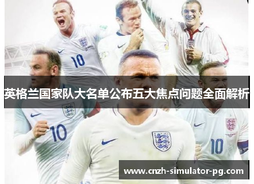 英格兰国家队大名单公布五大焦点问题全面解析