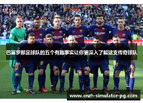 巴塞罗那足球队的五个有趣事实让你更深入了解这支传奇球队 巴塞罗那足球队的五个有趣事实让你更深入了解这支传奇球队