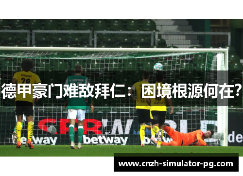 德甲豪门难敌拜仁:困境根源何在? 德甲豪门难敌拜仁:困境根源何在?