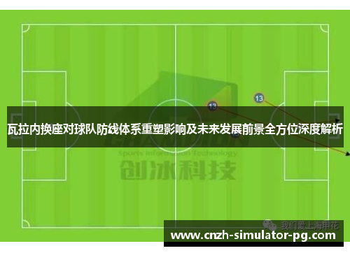 瓦拉内换座对球队防线体系重塑影响及未来发展前景全方位深度解析