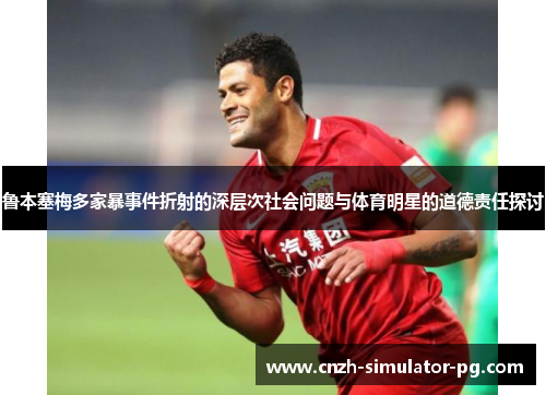 鲁本塞梅多家暴事件折射的深层次社会问题与体育明星的道德责任探讨 鲁本塞梅多家暴事件折射的深层次社会问题与体育明星的道德责任探讨