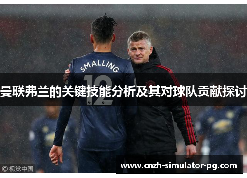曼联弗兰的关键技能分析及其对球队贡献探讨