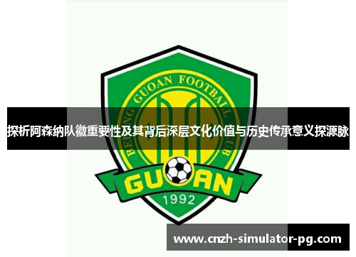 探析阿森纳队徽重要性及其背后深层文化价值与历史传承意义探源脉