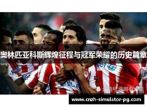奥林匹亚科斯辉煌征程与冠军荣耀的历史篇章