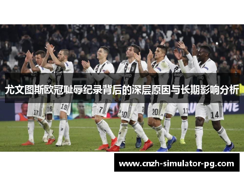 尤文图斯欧冠耻辱纪录背后的深层原因与长期影响分析