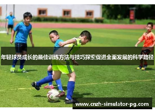 年轻球员成长的最佳训练方法与技巧探索促进全面发展的科学路径