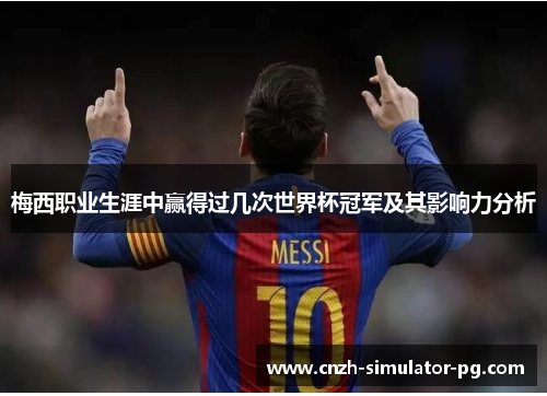 梅西职业生涯中赢得过几次世界杯冠军及其影响力分析