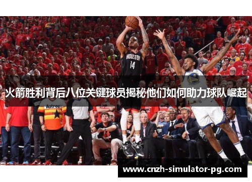 火箭胜利背后八位关键球员揭秘他们如何助力球队崛起