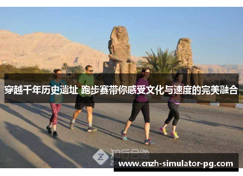 穿越千年历史遗址 跑步赛带你感受文化与速度的完美融合