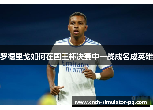 罗德里戈如何在国王杯决赛中一战成名成英雄