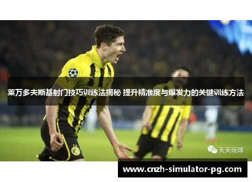 莱万多夫斯基射门技巧训练法揭秘 提升精准度与爆发力的关键训练方法 莱万多夫斯基射门技巧训练法揭秘 提升精准度与爆发力的关键训练方法