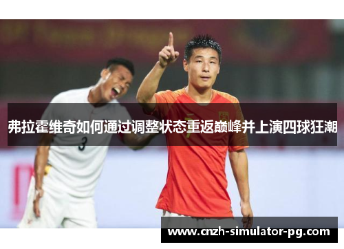 弗拉霍维奇如何通过调整状态重返巅峰并上演四球狂潮