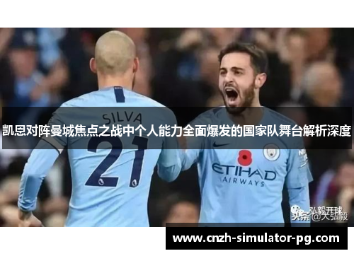 凯恩对阵曼城焦点之战中个人能力全面爆发的国家队舞台解析深度