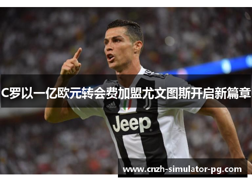 C罗以一亿欧元转会费加盟尤文图斯开启新篇章