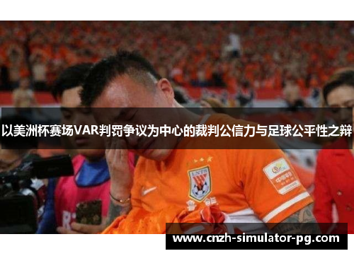 以美洲杯赛场VAR判罚争议为中心的裁判公信力与足球公平性之辩