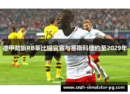 德甲劲旅RB莱比锡官宣与塞斯科续约至2029年 德甲劲旅RB莱比锡官宣与塞斯科续约至2029年
