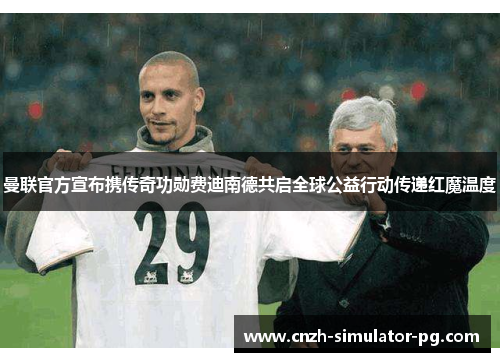 曼联官方宣布携传奇功勋费迪南德共启全球公益行动传递红魔温度 曼联官方宣布携传奇功勋费迪南德共启全球公益行动传递红魔温度