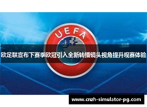 欧足联宣布下赛季欧冠引入全新转播镜头视角提升观赛体验