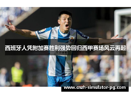 西班牙人凭附加赛胜利强势回归西甲赛场风云再起