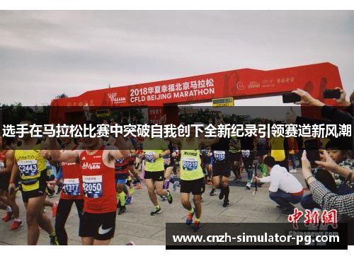 选手在马拉松比赛中突破自我创下全新纪录引领赛道新风潮