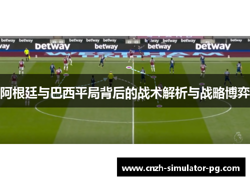 阿根廷与巴西平局背后的战术解析与战略博弈