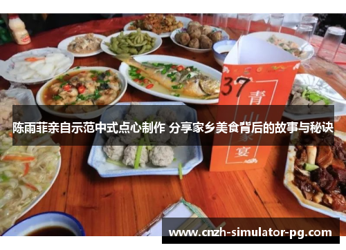 陈雨菲亲自示范中式点心制作 分享家乡美食背后的故事与秘诀