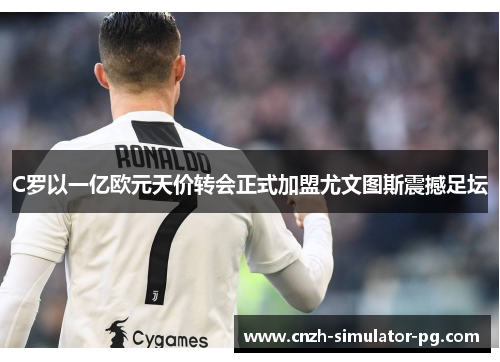 C罗以一亿欧元天价转会正式加盟尤文图斯震撼足坛 C罗以一亿欧元天价转会正式加盟尤文图斯震撼足坛