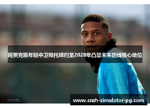 阿贾克斯年轻中卫哈托续约至2028年凸显未来防线核心地位