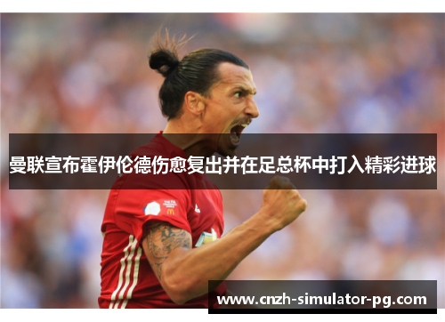 曼联宣布霍伊伦德伤愈复出并在足总杯中打入精彩进球