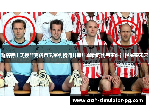 斯洛特正式接替克洛普执掌利物浦开启红军新时代与重建征程展望未来 斯洛特正式接替克洛普执掌利物浦开启红军新时代与重建征程展望未来